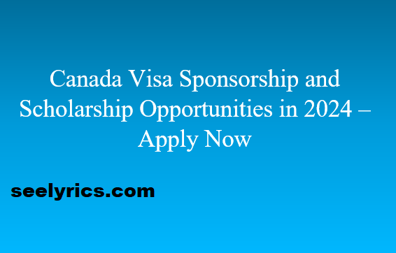 Canada Visa Sponsorship and Scholarship Opportunities in 2024 – Apply Now