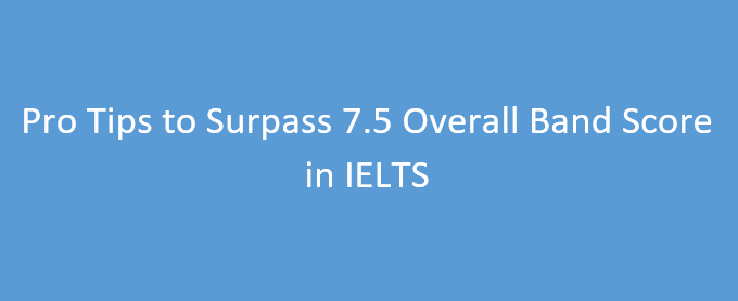 Pro Tips to Surpass 7.5 Overall Band Score in IELTS