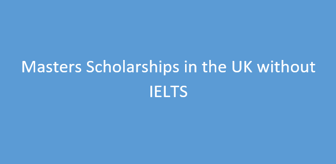 List of Masters Scholarships in the UK without IELTS [Fully Funded]